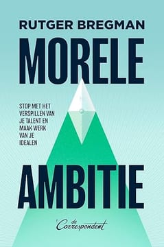 Morele ambitie: Stop met het verspillen van je talent en maak werk van je idealen – Rutger Bregman