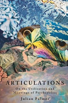 Articulations: On The Utilisation and Meanings of Psychedelics – Julian Palmer